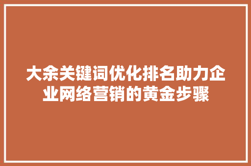 大余关键词优化排名助力企业网络营销的黄金步骤