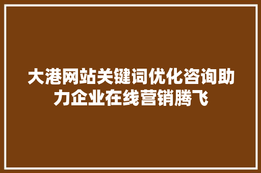 大港网站关键词优化咨询助力企业在线营销腾飞