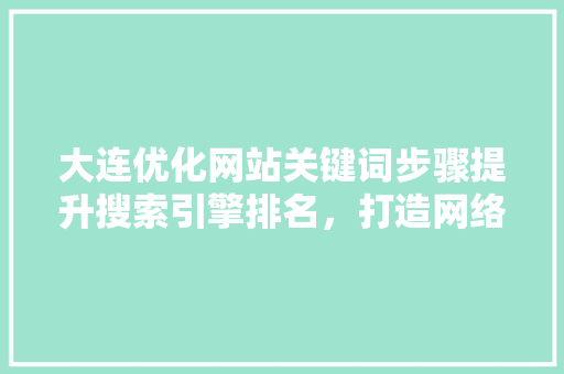 大连优化网站关键词步骤提升搜索引擎排名，打造网络品牌新高度