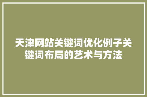 天津网站关键词优化例子关键词布局的艺术与方法