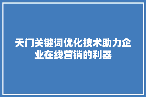 天门关键词优化技术助力企业在线营销的利器