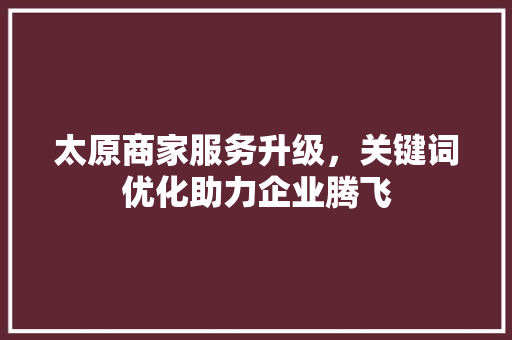 太原商家服务升级，关键词优化助力企业腾飞