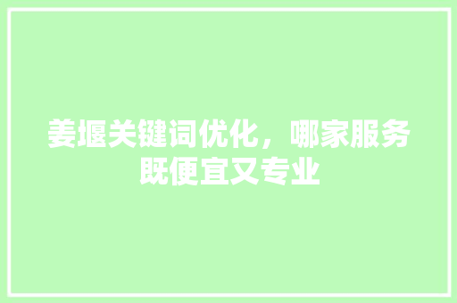 姜堰关键词优化，哪家服务既便宜又专业