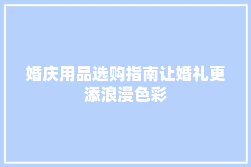 婚庆用品选购指南让婚礼更添浪漫色彩