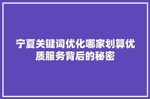 宁夏关键词优化哪家划算优质服务背后的秘密