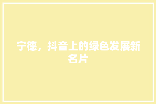 宁德，抖音上的绿色发展新名片
