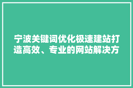 宁波关键词优化极速建站打造高效、专业的网站解决方法