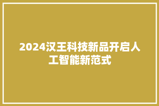2024汉王科技新品开启人工智能新范式