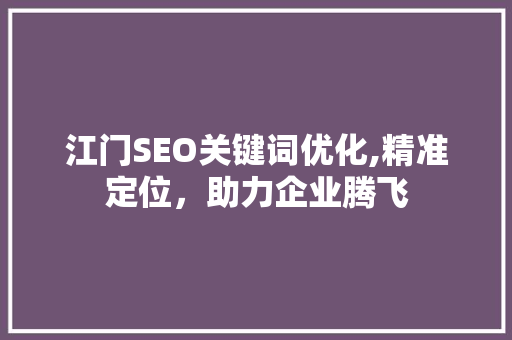江门SEO关键词优化,精准定位，助力企业腾飞