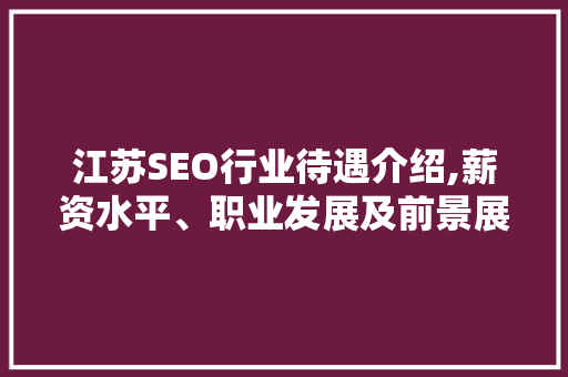 江苏SEO行业待遇介绍,薪资水平、职业发展及前景展望