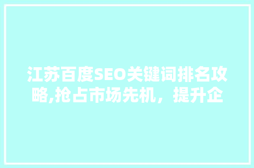 江苏百度SEO关键词排名攻略,抢占市场先机，提升企业品牌影响力