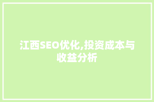江西SEO优化,投资成本与收益分析