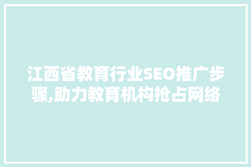 江西省教育行业SEO推广步骤,助力教育机构抢占网络高地