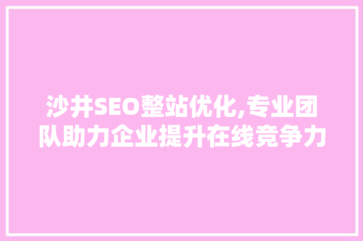 沙井SEO整站优化,专业团队助力企业提升在线竞争力
