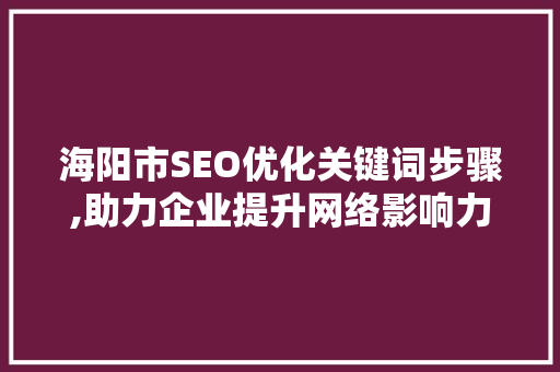 海阳市SEO优化关键词步骤,助力企业提升网络影响力