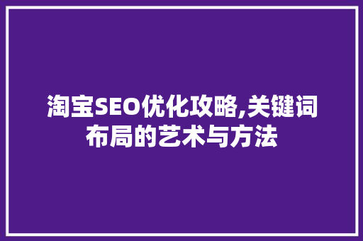 淘宝SEO优化攻略,关键词布局的艺术与方法