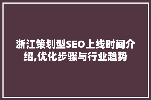 浙江策划型SEO上线时间介绍,优化步骤与行业趋势