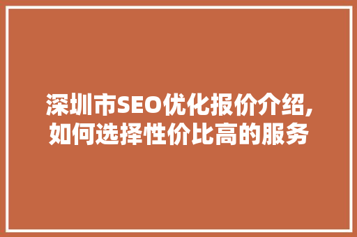 深圳市SEO优化报价介绍,如何选择性价比高的服务