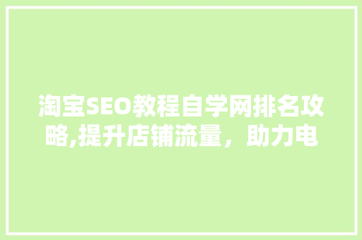 淘宝SEO教程自学网排名攻略,提升店铺流量，助力电商成功