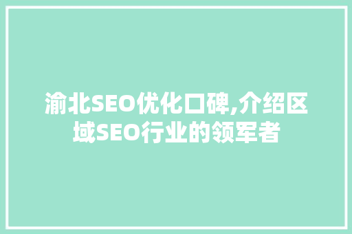 渝北SEO优化口碑,介绍区域SEO行业的领军者