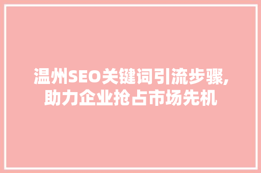 温州SEO关键词引流步骤,助力企业抢占市场先机