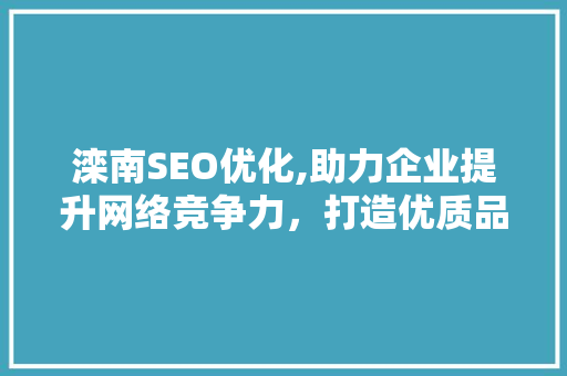 滦南SEO优化,助力企业提升网络竞争力，打造优质品牌形象