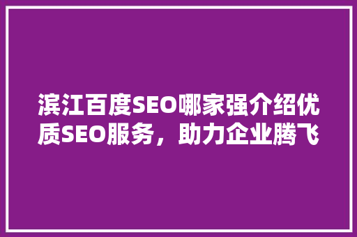 滨江百度SEO哪家强介绍优质SEO服务，助力企业腾飞