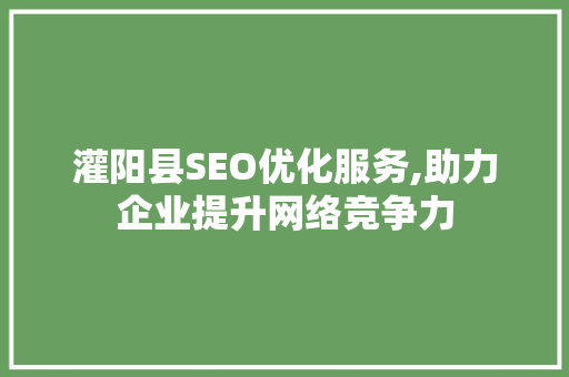 灌阳县SEO优化服务,助力企业提升网络竞争力