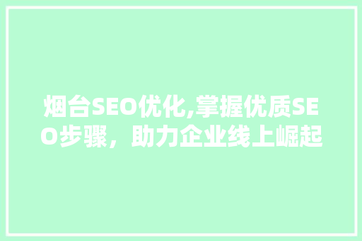 烟台SEO优化,掌握优质SEO步骤，助力企业线上崛起