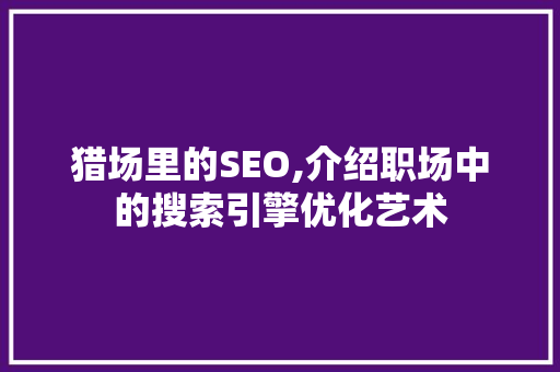 猎场里的SEO,介绍职场中的搜索引擎优化艺术