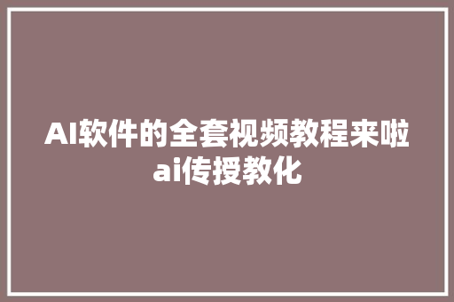 AI软件的全套视频教程来啦ai传授教化