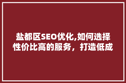 盐都区SEO优化,如何选择性价比高的服务，打造低成本高效益的网站