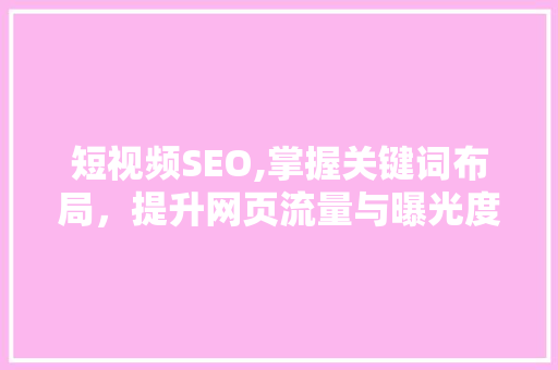 短视频SEO,掌握关键词布局，提升网页流量与曝光度