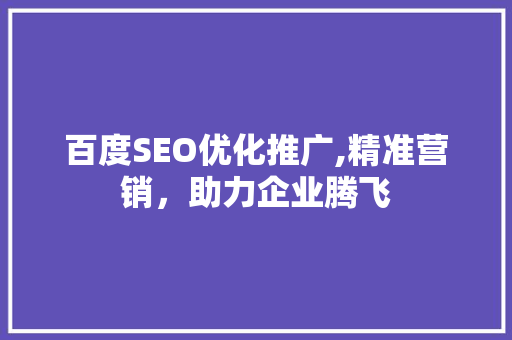 百度SEO优化推广,精准营销，助力企业腾飞