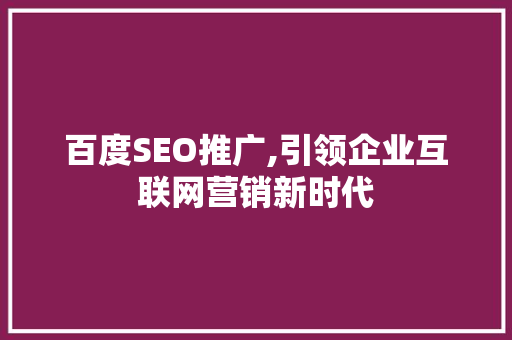 百度SEO推广,引领企业互联网营销新时代