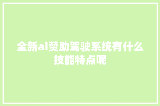 全新ai赞助驾驶系统有什么技能特点呢