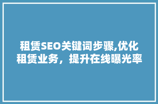 租赁SEO关键词步骤,优化租赁业务，提升在线曝光率