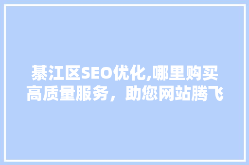 綦江区SEO优化,哪里购买高质量服务，助您网站腾飞