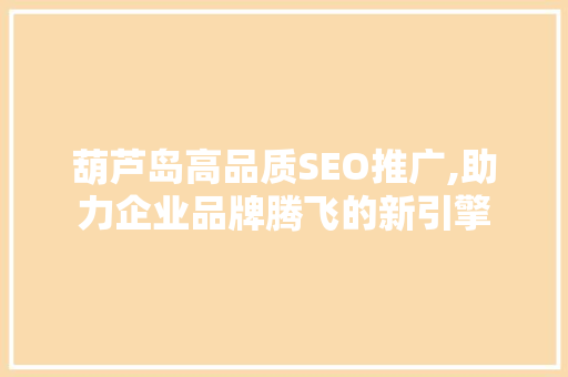 葫芦岛高品质SEO推广,助力企业品牌腾飞的新引擎