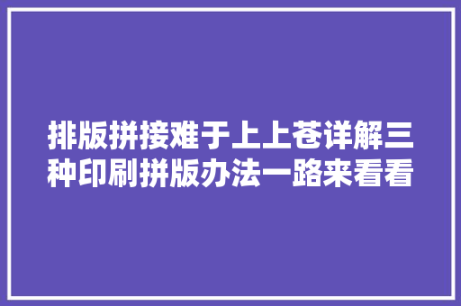 排版拼接难于上上苍详解三种印刷拼版办法一路来看看吧
