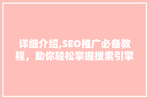详细介绍,SEO推广必备教程，助你轻松掌握搜索引擎优化方法