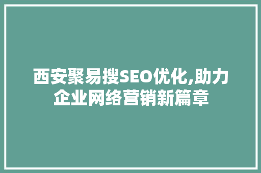 西安聚易搜SEO优化,助力企业网络营销新篇章