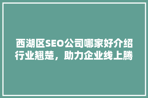 西湖区SEO公司哪家好介绍行业翘楚，助力企业线上腾飞