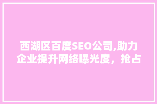 西湖区百度SEO公司,助力企业提升网络曝光度，抢占市场先机