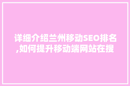 详细介绍兰州移动SEO排名,如何提升移动端网站在搜索引擎中的竞争力