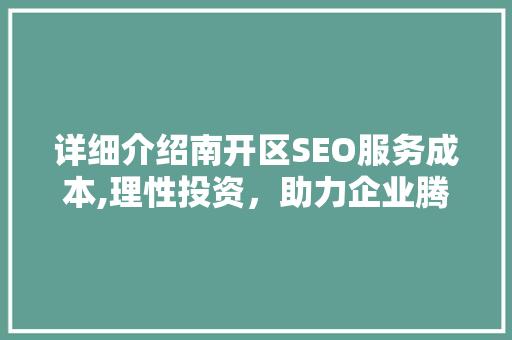 详细介绍南开区SEO服务成本,理性投资，助力企业腾飞