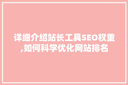 详细介绍站长工具SEO权重,如何科学优化网站排名