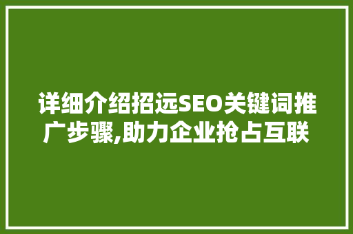 详细介绍招远SEO关键词推广步骤,助力企业抢占互联网高地