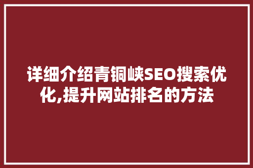 详细介绍青铜峡SEO搜索优化,提升网站排名的方法