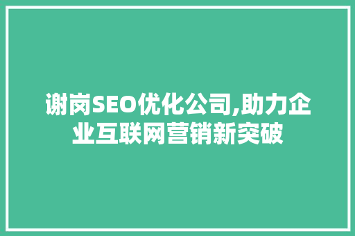 谢岗SEO优化公司,助力企业互联网营销新突破